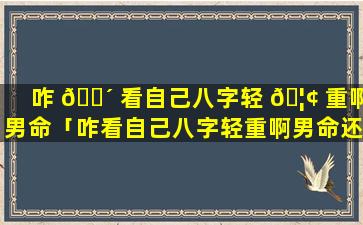 咋 🐴 看自己八字轻 🦢 重啊男命「咋看自己八字轻重啊男命还是女命」